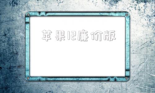 苹果12廉价版2024年苹果15官网价格